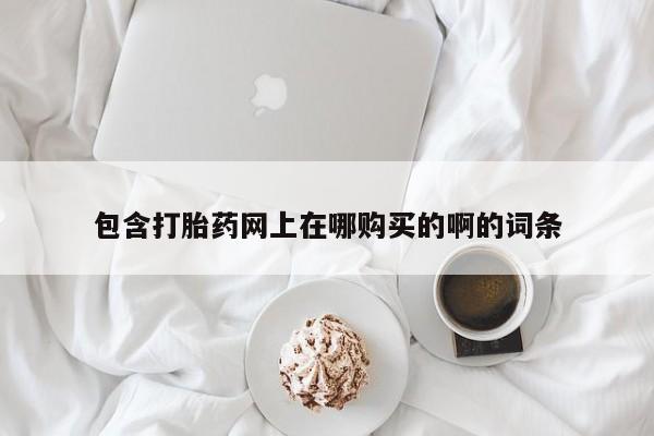 网上卖打胎药私人店包含打胎药网上在哪购买的啊的词条
