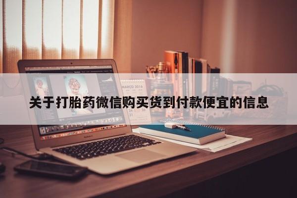 网上卖打胎药私人店关于打胎药微信购买货到付款便宜的信息