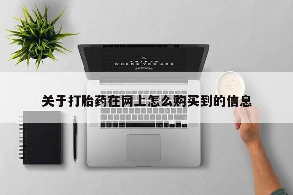 网上卖打胎药私人店关于打胎药在网上怎么购买到的信息