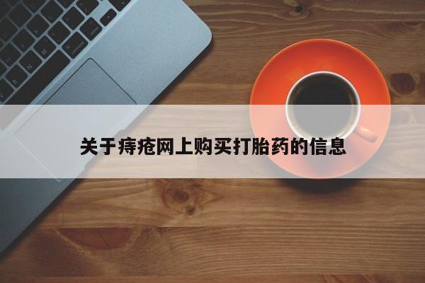 网上卖打胎药私人店关于痔疮网上购买打胎药的信息