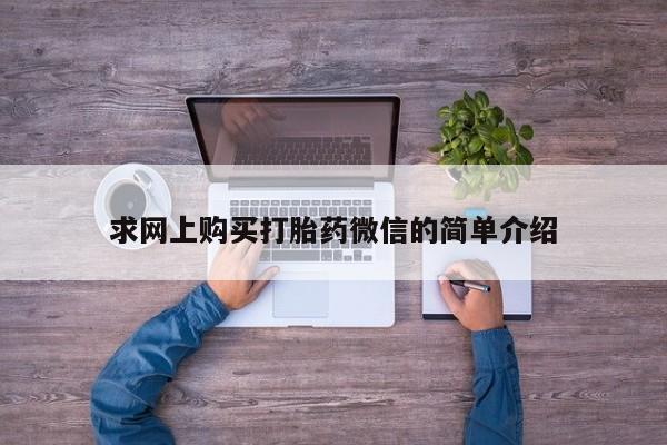 网上卖打胎药私人店求网上购买打胎药微信的简单介绍
