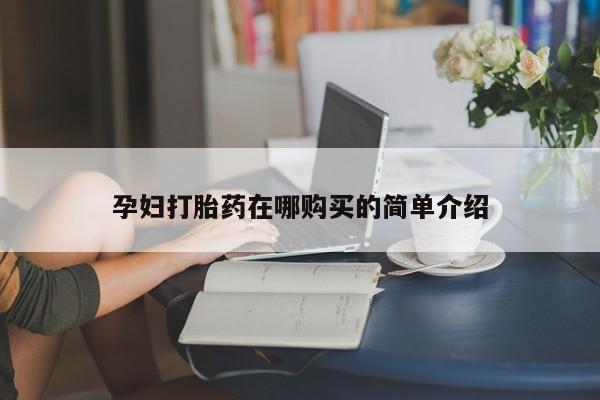 网上卖打胎药私人店孕妇打胎药在哪购买的简单介绍