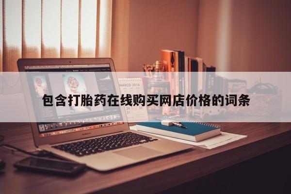 网上卖打胎药私人店包含打胎药在线购买网店价格的词条