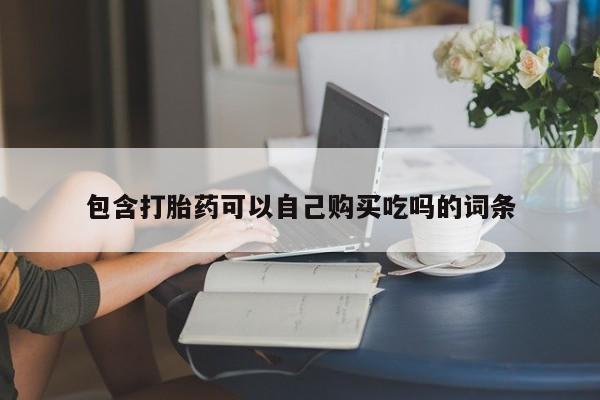 网上卖打胎药私人店包含打胎药可以自己购买吃吗的词条