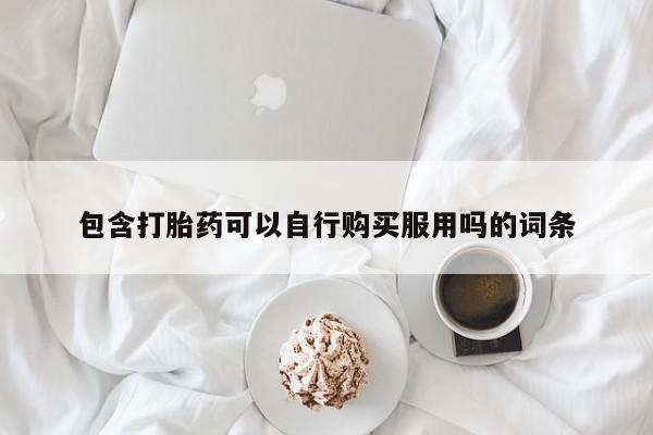 网上卖打胎药私人店包含打胎药可以自行购买服用吗的词条