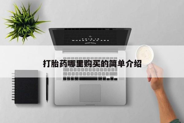 网上卖打胎药私人店打胎药哪里购买的简单介绍