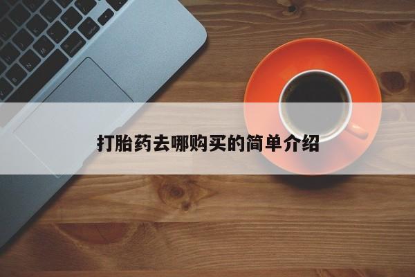 网上卖打胎药私人店打胎药去哪购买的简单介绍