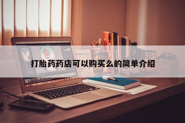 网上卖打胎药私人店打胎药药店可以购买么的简单介绍