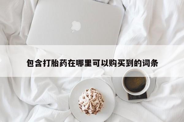 网上卖打胎药私人店包含打胎药在哪里可以购买到的词条