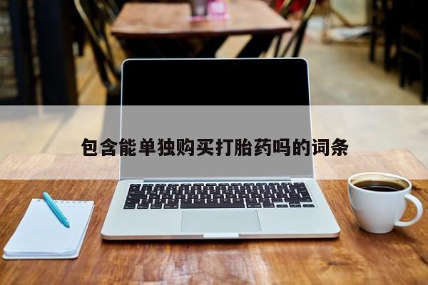 网上卖打胎药私人店包含能单独购买打胎药吗的词条