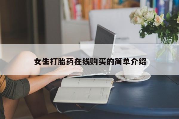 网上卖打胎药私人店女生打胎药在线购买的简单介绍